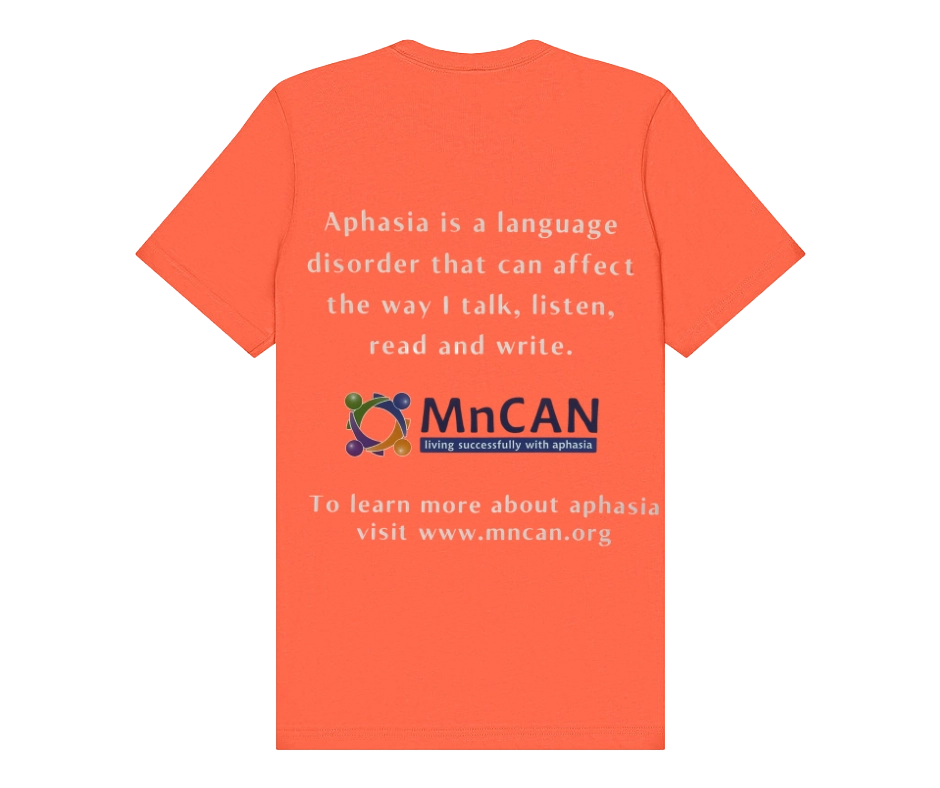 Orange back of shirt: Aphasia is a language disorder that can affect the way I talk, listen, read and write. Followed by the MnCAN logo and the words: To learn more about aphasia visit www.mncan.org